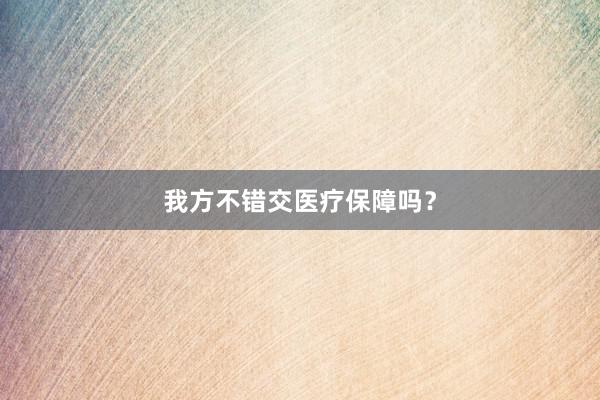 我方不错交医疗保障吗？