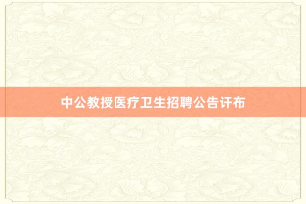 中公教授医疗卫生招聘公告讦布